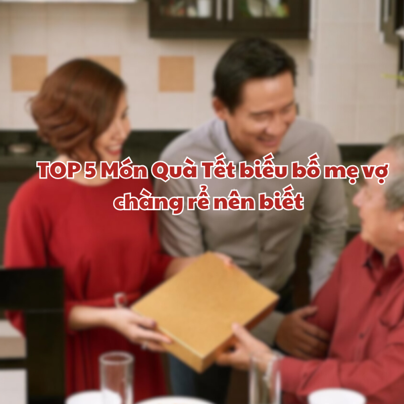 TOP 5 Món Quà Tết biếu bố mẹ vợ mà chàng rể nên biết 1 Cach lua chon Qua Tet 1 large